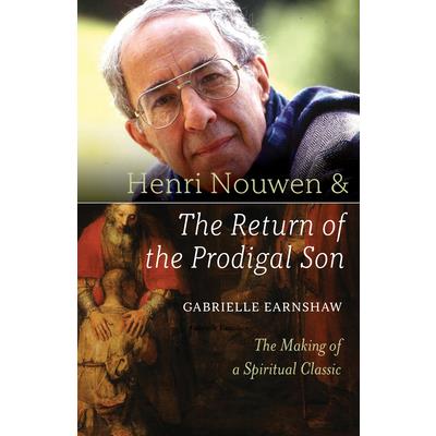 Henri Nouwen and the Return of the Prodigal SonThe Making of a Spiritual Classic