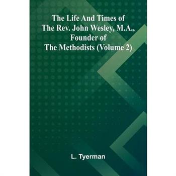 The life and times of the Rev. John Wesley, M.A., founder of the Methodists (Volume 2)