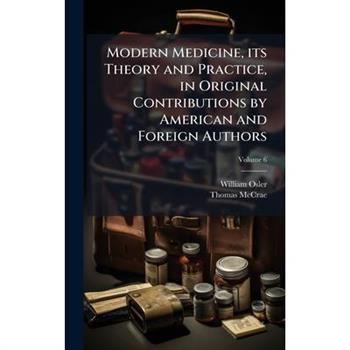 Modern Medicine, its Theory and Practice, in Original Contributions by American and Foreign Authors