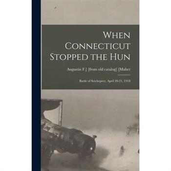 When Connecticut Stopped the Hun; Battle of Seicheprey, April 20-21, 1918