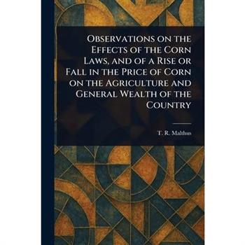 Observations on the Effects of the Corn Laws, and of a Rise or Fall in the Price of Corn on the Agriculture and General Wealth of the Country
