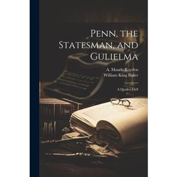 Penn, the Statesman, and Gulielma; a Quaker Idyll