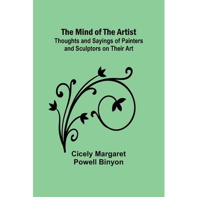 The Mind of the Artist; Thoughts and Sayings of Painters and Sculptors on Their Art