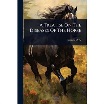 A Treatise On The Diseases Of The Horse