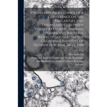 Viruses 1950. Proceedings of a Conference on the Similarities and Dissimilarities Between Viruses Attacking Animals, Plants, and Bacteria, Respectively. Held at the California Institute of Technology,
