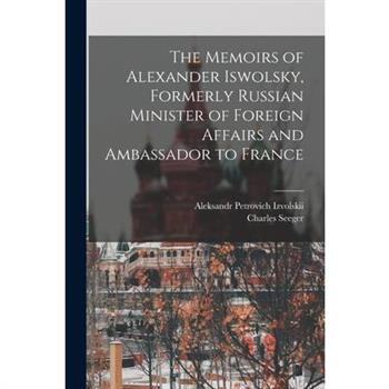 The Memoirs of Alexander Iswolsky, Formerly Russian Minister of Foreign Affairs and Ambassador to France