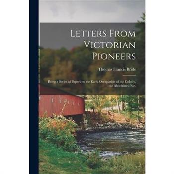 Letters From Victorian Pioneers; Being a Series of Papers on the Early Occupation of the Colony, the Aborigines, etc.