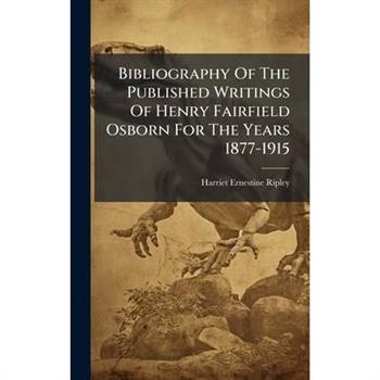 Bibliography Of The Published Writings Of Henry Fairfield Osborn For The Years 1877-1915