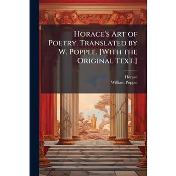 Horace's Art of Poetry. Translated by W. Popple. [With the Original Text.]