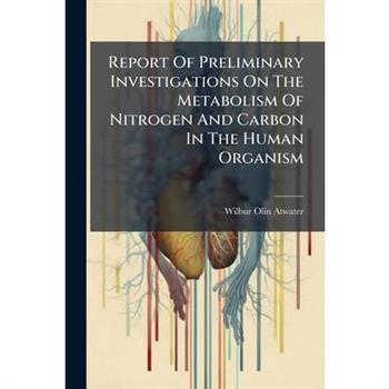 Report Of Preliminary Investigations On The Metabolism Of Nitrogen And Carbon In The Human Organism