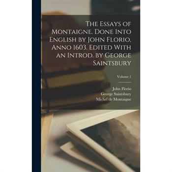 The Essays of Montaigne. Done Into English by John Florio, Anno 1603. Edited With an Introd. by George Saintsbury; Volume 1