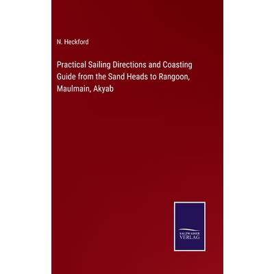 Practical Sailing Directions and Coasting Guide from the Sand Heads to Rangoon, Maulmain, Akyab