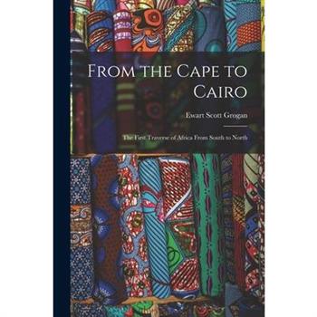 From the Cape to Cairo; the First Traverse of Africa From South to North