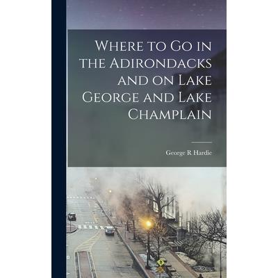 Where to Go in the Adirondacks and on Lake George and Lake Champlain