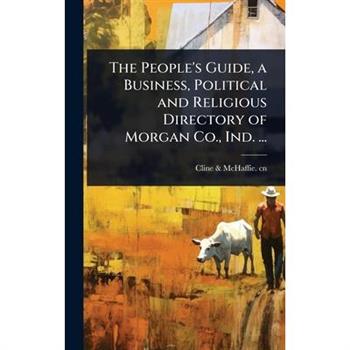 The People’s Guide, a Business, Political and Religious Directory of Morgan Co., Ind. ...