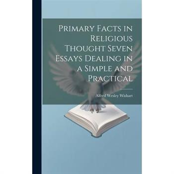Primary Facts in Religious Thought Seven Essays Dealing in a Simple and Practical