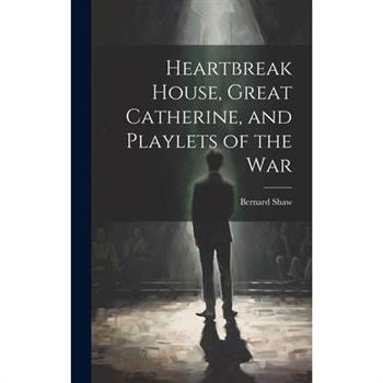 Heartbreak House, Great Catherine, and Playlets of the War