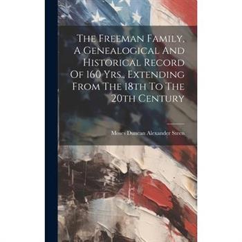 The Freeman Family, A Genealogical And Historical Record Of 160 Yrs., Extending From The 18th To The 20th Century