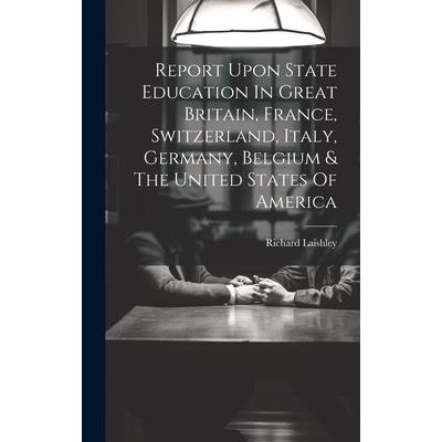 Report Upon State Education In Great Britain, France, Switzerland, Italy, Germany, Belgium & The United States Of America
