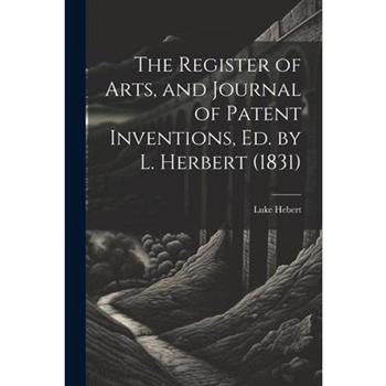 The Register of Arts, and Journal of Patent Inventions, Ed. by L. Herbert (1831)