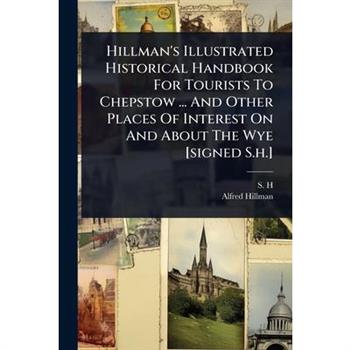 Hillman’s Illustrated Historical Handbook For Tourists To Chepstow ... And Other Places Of Interest On And About The Wye [signed S.h.]
