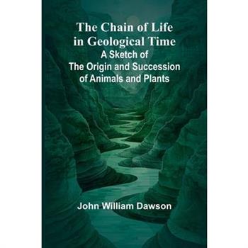 The Chain of Life in Geological Time; A Sketch of the Origin and Succession of Animals and Plants