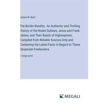 The Border Bandits; An Authentic and Thrilling History of the Noted Outlaws, Jesse and Frank James, and Their Bands of Highwaymen; Compiled from Reliable Sources Only and Containing the Latest Facts i