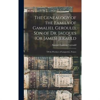 The Genealogy of the Family of Gamaliel Gerould, Son of Dr. Jacques (Or James) Jerauld