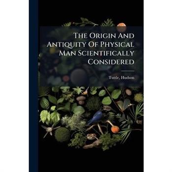 The Origin And Antiquity Of Physical Man Scientifically Considered