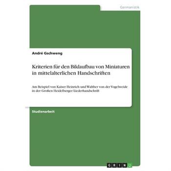 Kriterien f羹r den Bildaufbau von Miniaturen in mittelalterlichen HandschriftenAm Beispiel