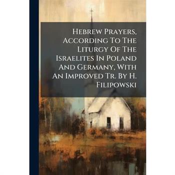 Hebrew Prayers, According To The Liturgy Of The Israelites In Poland And Germany, With An Improved Tr. By H. Filipowski