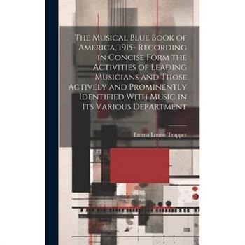 The Musical Blue Book of America, 1915- Recording in Concise Form the Activities of Leading Musicians and Those Actively and Prominently Identified With Music in its Various Department