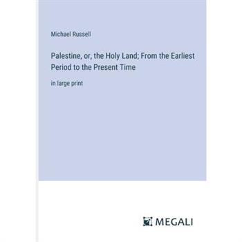 Palestine, or, the Holy Land; From the Earliest Period to the Present Time