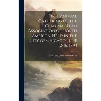 First Annual Gathering of the Clan MacLean Association of North America, Held in the City of Chicago, June 12-16, 1893