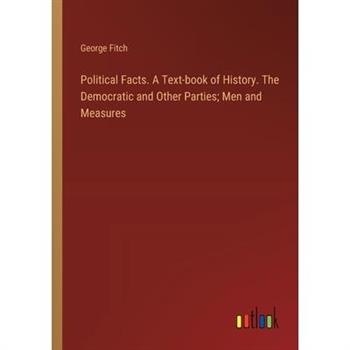 Political Facts. A Text-book of History. The Democratic and Other Parties; Men and Measures