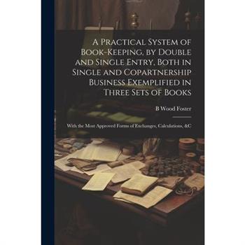 A Practical System of Book-Keeping, by Double and Single Entry, Both in Single and Copartnership Business Exemplified in Three Sets of Books