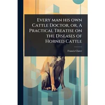 Every man his own Cattle Doctor, or, A Practical Treatise on the Diseases of Horned Cattle