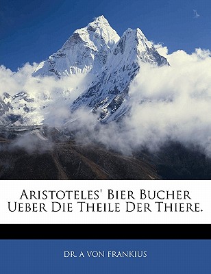Aristoteles’ Bier Bucher Ueber Die Theile Der Thiere.