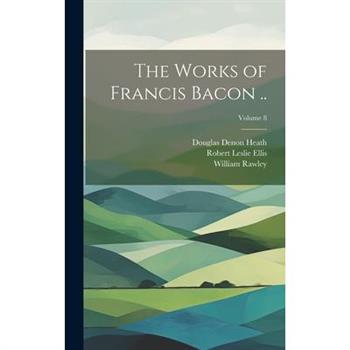 The Works of Francis Bacon ..; Volume 8