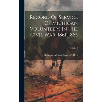 Record Of Service Of Michigan Volunteers In The Civil War, 1861-1865; Volume 8