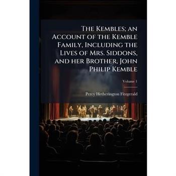 The Kembles; an Account of the Kemble Family, Including the Lives of Mrs. Siddons, and her Brother, John Philip Kemble
