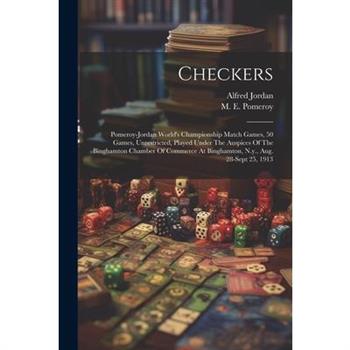 Checkers; Pomeroy-jordan World's Championship Match Games, 50 Games, Unrestricted, Played Under The Auspices Of The Binghamton Chamber Of Commerce At Binghamton, N.y., Aug. 28-sept 25, 1913
