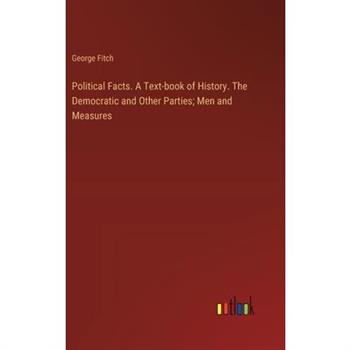 Political Facts. A Text-book of History. The Democratic and Other Parties; Men and Measures