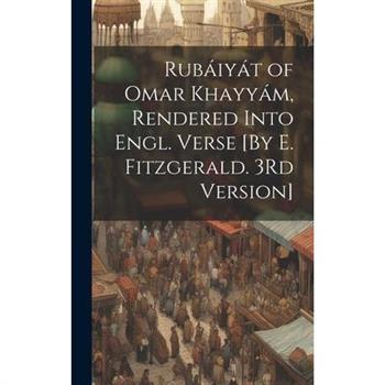 Rub獺iy獺t of Omar Khayy獺m, Rendered Into Engl. Verse [By E. Fitzgerald. 3Rd Version]