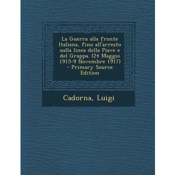 La Guerra Alla Fronte Italiana, Fino All’arresto Sulla Linea Della Piave E del Grappa. (24 Maggio 1915-9 Novembre 1917) - Primary Source Edition