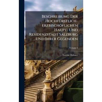 Beschreibung Der Hochf?1/4rstlich-erzbisch繹flichen Haupt- Und Residenzstadt Salzburg Und Ihrer Gegenden