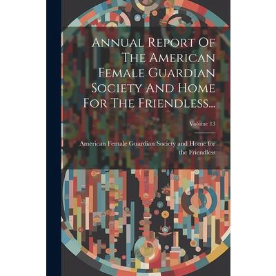 Annual Report Of The American Female Guardian Society And Home For The Friendless...; Volume 13