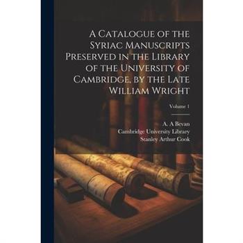 A Catalogue of the Syriac Manuscripts Preserved in the Library of the University of Cambridge, by the Late William Wright; Volume 1