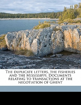 The Duplicate Letters, the Fisheries and the Mississippi. Documents Relating to Transactions at the Negotiation of Ghent