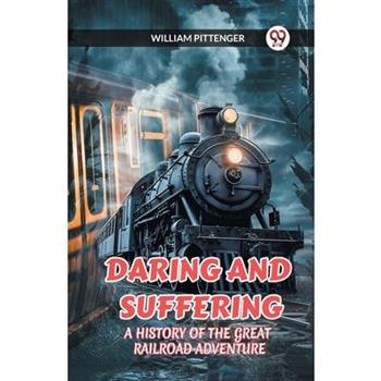Daring and Suffering a History of the Great Railroad Adventure